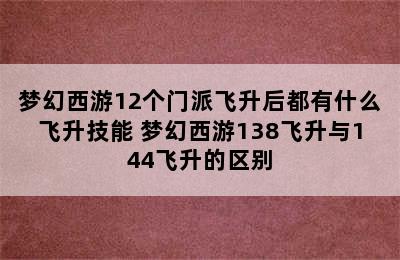 梦幻西游12个门派飞升后都有什么飞升技能 梦幻西游138飞升与144飞升的区别